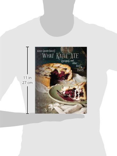 What Katie Ate : Recipes and Other Bits and Pieces: a Cookbook by Katie Quinn Davies